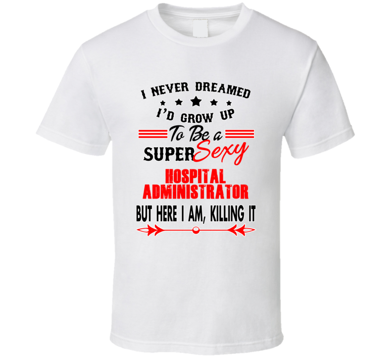 Hospital Administrator Super Sexy Killing It Occupation T Shirt