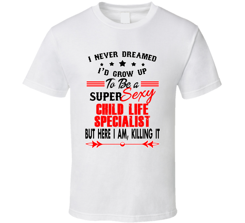 Child Life Specialist Super Sexy Killing It Occupation T Shirt