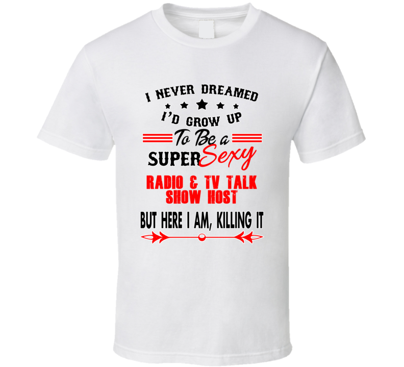 Radio &amp; Tv Talk Show Host Super Sexy Killing It Occupation T Shirt