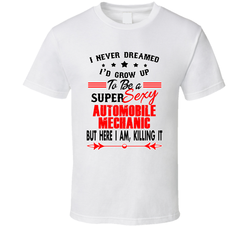 Automobile Mechanic Super Sexy Killing It Occupation T Shirt