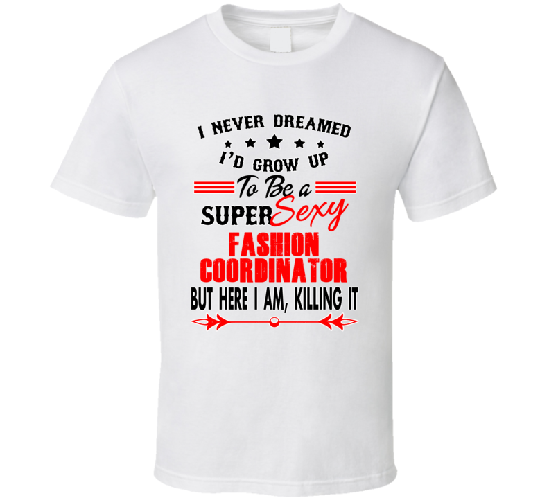 Fashion Coordinator Super Sexy Killing It Occupation T Shirt