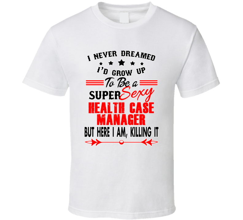 Health Case Manager Super Sexy Killing It Occupation T Shirt