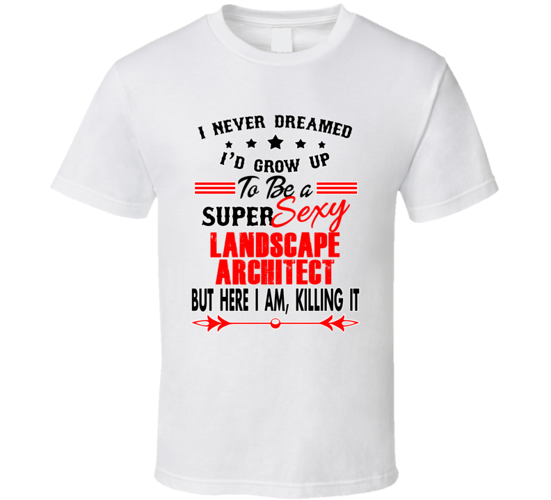 Landscape Architect Super Sexy Killing It Occupation T Shirt