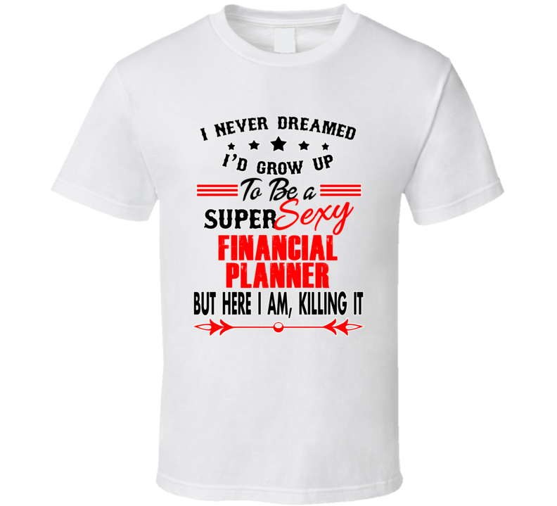 Financial Planner Super Sexy Killing It Occupation T Shirt