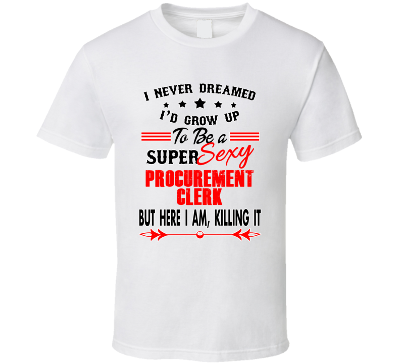 Procurement Clerk Super Sexy Killing It Occupation T Shirt
