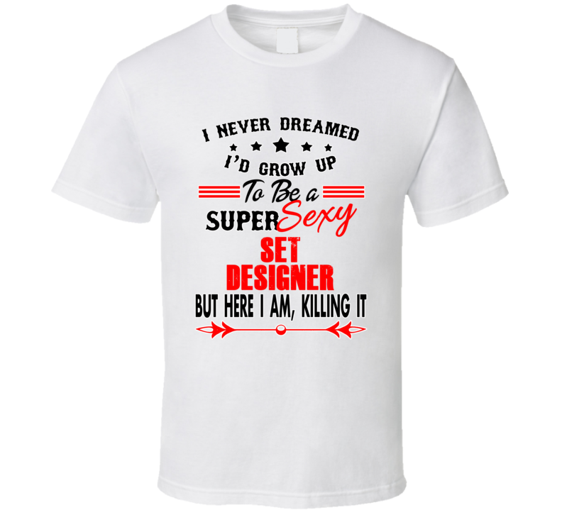 Set Designer Super Sexy Killing It Occupation T Shirt