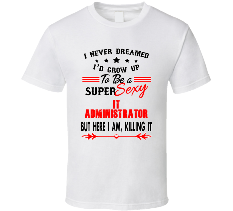 It Administrator Super Sexy Killing It Occupation T Shirt