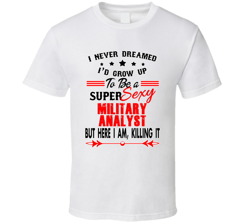 Military Analyst Super Sexy Killing It Occupation T Shirt