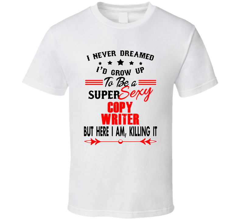 Copy Writer Super Sexy Killing It Occupation T Shirt
