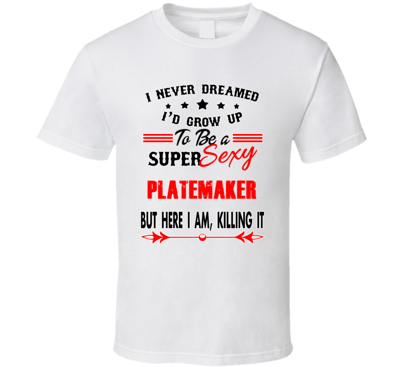 Platemaker Super Sexy Killing It Occupation T Shirt