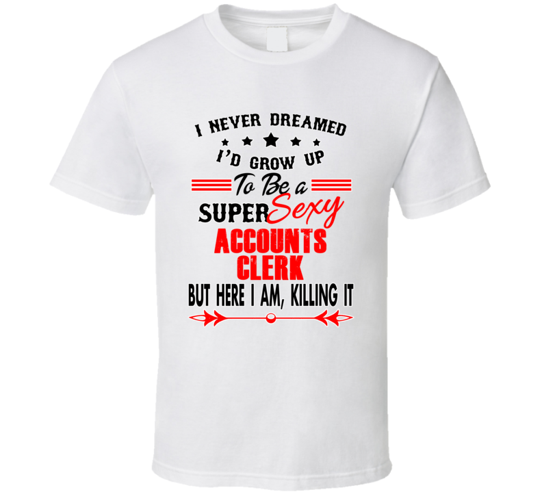 Accounts Clerk Super Sexy Killing It Occupation T Shirt