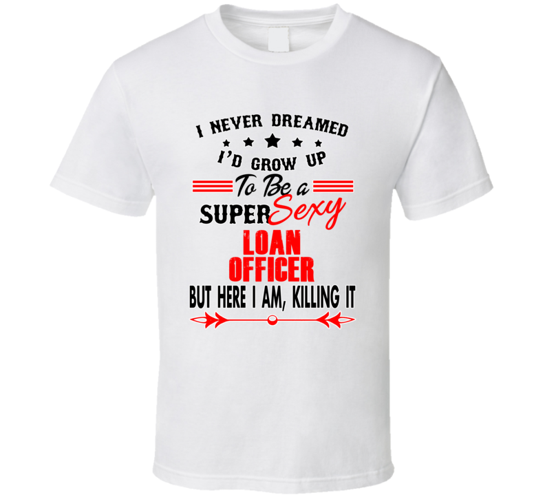 Loan Officer Super Sexy Killing It Occupation T Shirt