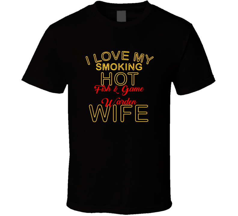 I Love My Smoking Hot Fish &amp; Game Warden  Wife T shirt