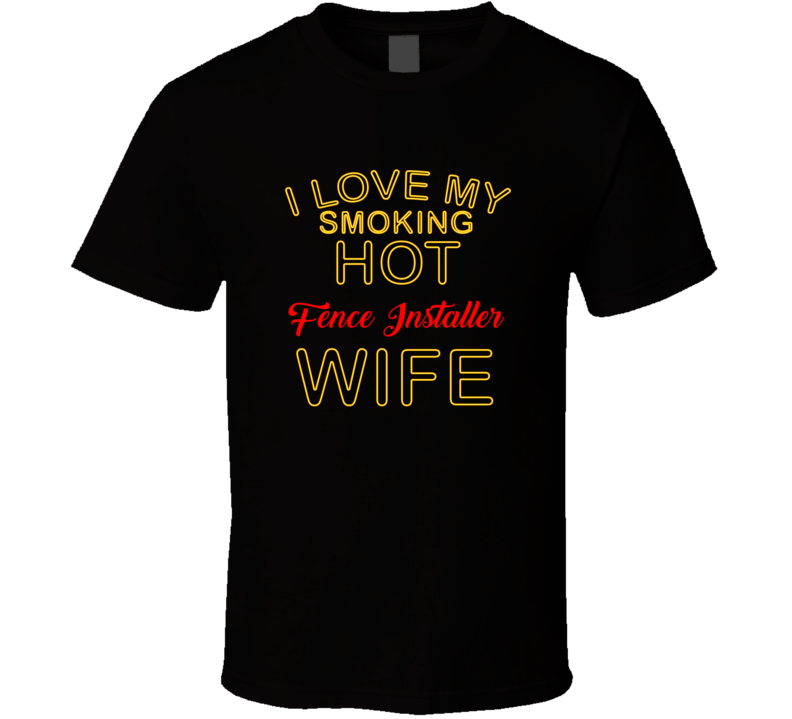 I Love My Smoking Hot Fence Installer  Wife T shirt