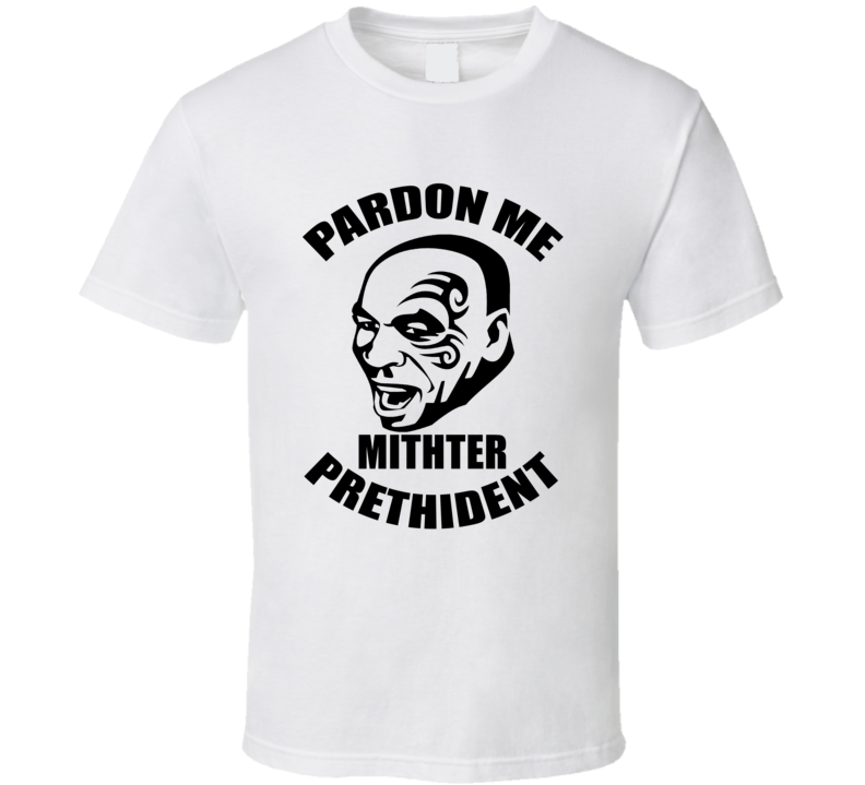 Iron Mike Tyson Pardon Me Mithter Prethident Parody T shirt Iron Mike Tyson Pardon Me Mithter Prethident Parody T shirt