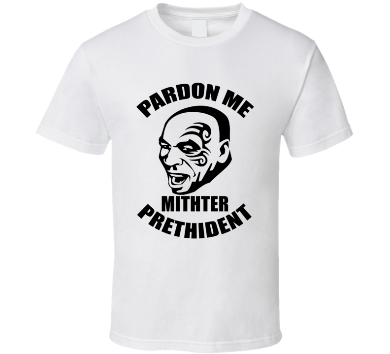 Iron Mike Tyson Pardon Me Mithter Prethident Parody T shirt