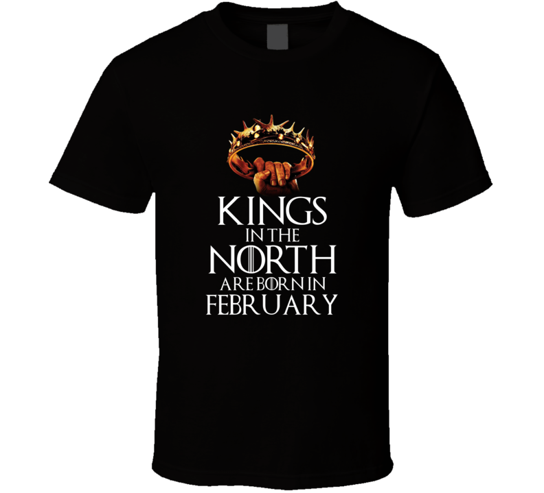 February Kings In The North Are Born In February T shirt