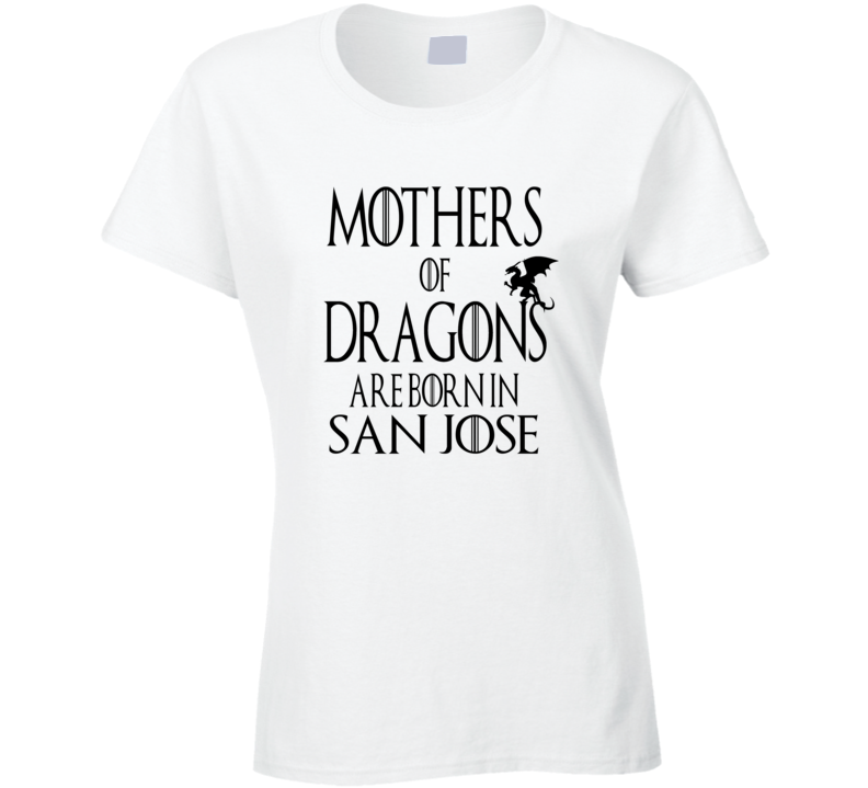 San Jose Mothers Of Dragons Are Born In San Jose T shirt