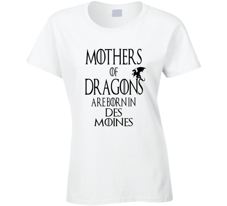 Des Moines Mothers Of Dragons Are Born In Des Moines T shirt