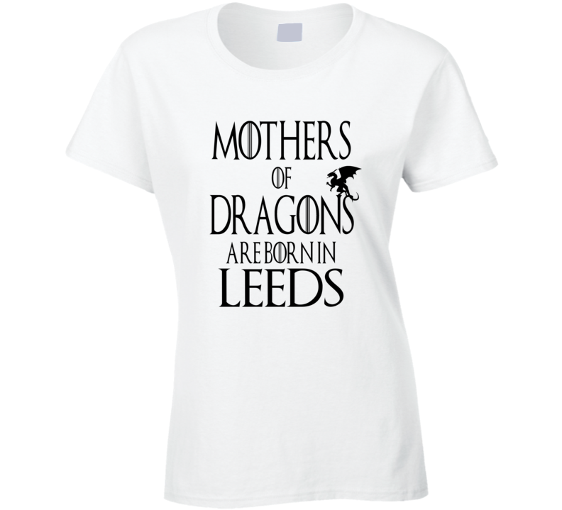 Leeds Mothers Of Dragons Are Born In Leeds T shirt