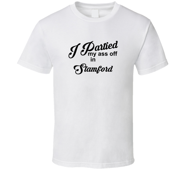 Stamford I Partied My Ass Off In Stamford T shirt