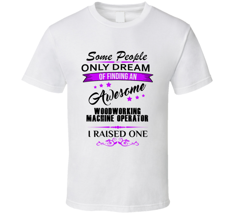 I Raised An Awesome Woodworking Machine Operator T shirt
