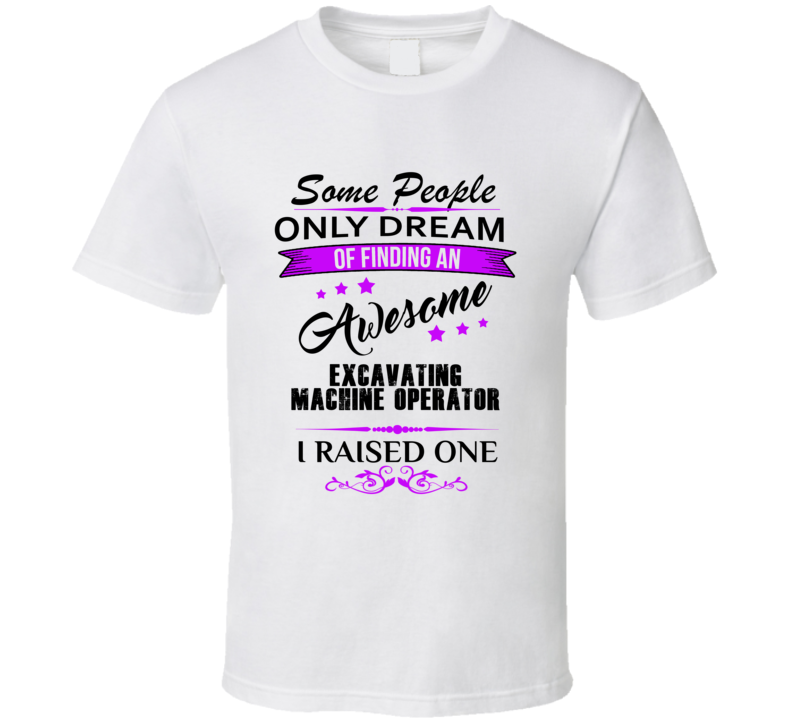 I Raised An Awesome Excavating Machine Operator T shirt