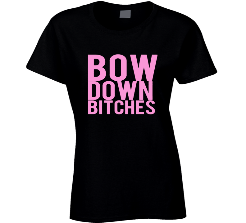 Bow Down Bitches Music Fan T Shirt Bow Down Bitches Music Fan T Shirt