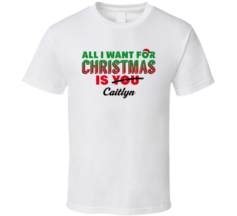 Caitlyn All I Want For Christmas Is You Funny Christmas T Shirt