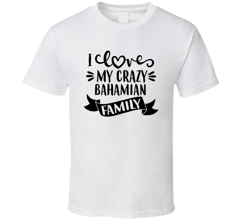 Bahamian I Love My Crazy Family T Shirt