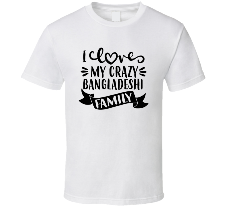 Bangladeshi I Love My Crazy Family T Shirt