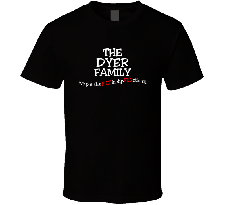 Dyer We Put The Fun In Dysfunctional Family Last Name T Shirt