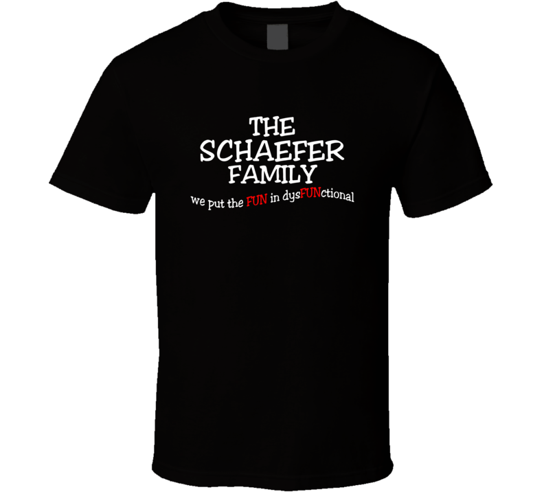 Schaefer We Put The Fun In Dysfunctional Family Last Name T Shirt