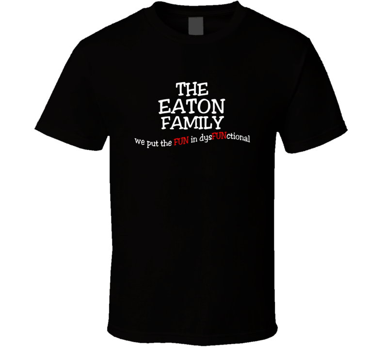 Eaton We Put The Fun In Dysfunctional Family Last Name T Shirt