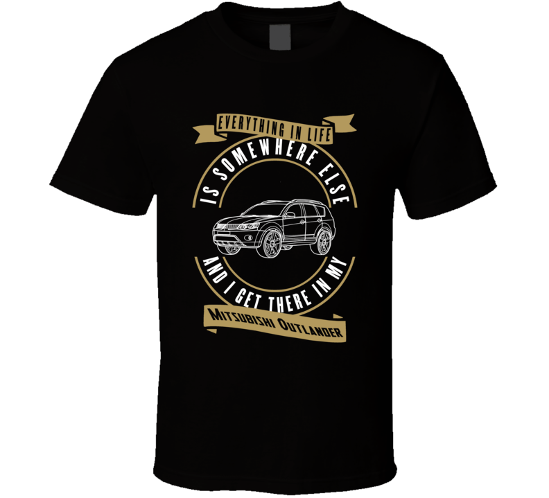 Mitsubishi Outlander Everything Is Somewhere Else I Get There In My Car T Shirt Mitsubishi Outlander Everything Is Somewhere Else I Get There In My Car T Shirt