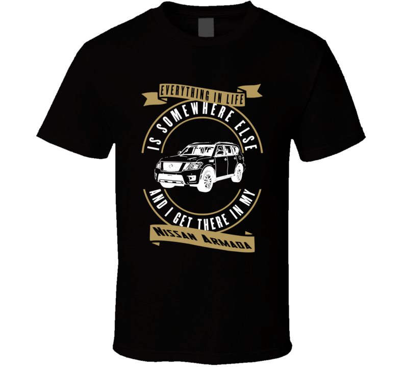 Nissan Armada Everything Is Somewhere Else I Get There In My Car T Shirt Nissan Armada Everything Is Somewhere Else I Get There In My Car T Shirt