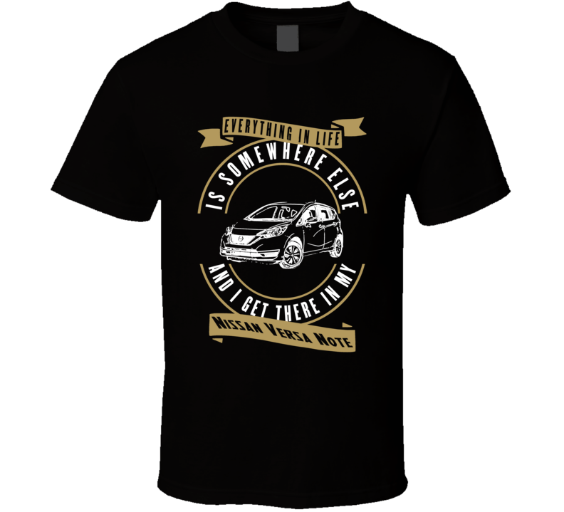 Nissan Versa Note Everything Is Somewhere Else I Get There In My Car T Shirt Nissan Versa Note Everything Is Somewhere Else I Get There In My Car T Shirt