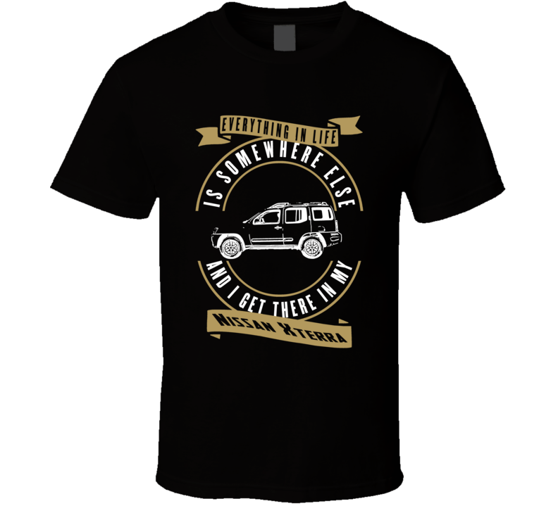 Nissan Xterra Everything Is Somewhere Else I Get There In My Car T Shirt Nissan Xterra Everything Is Somewhere Else I Get There In My Car T Shirt