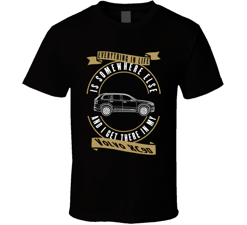 Volvo Xc90 Everything Is Somewhere Else I Get There In My Car T Shirt Volvo Xc90 Everything Is Somewhere Else I Get There In My Car T Shirt