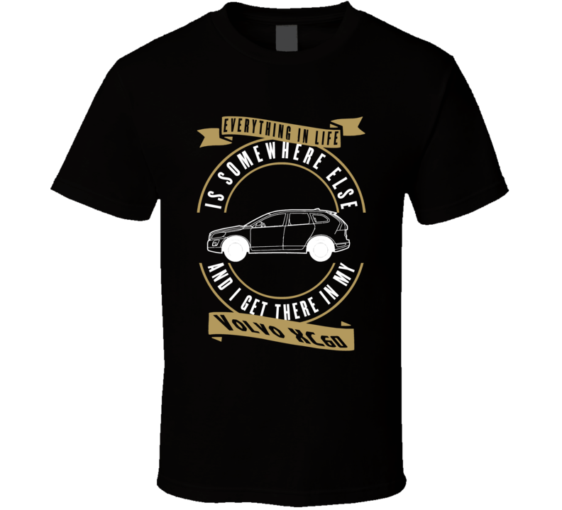 Volvo Xc60 Everything Is Somewhere Else I Get There In My Car T Shirt Volvo Xc60 Everything Is Somewhere Else I Get There In My Car T Shirt