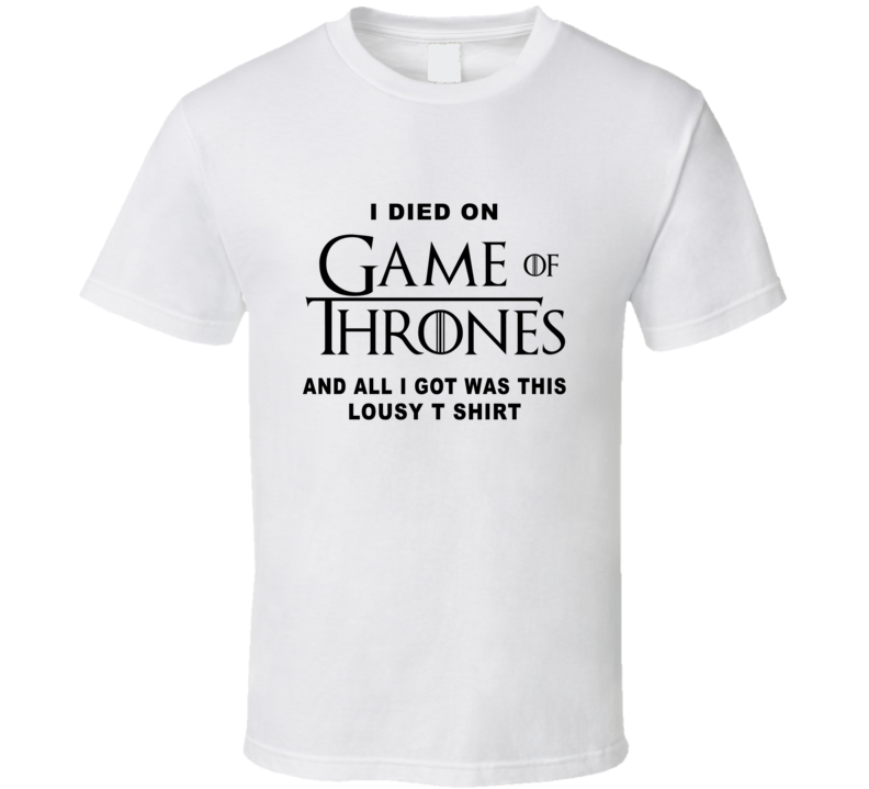 I Died On Game Of Thrones All I Got Was This Lousy T Shirt Fan T Shirt T Shirt I Died On Game Of Thrones All I Got Was This Lousy T Shirt Fan T Shirt T Shirt