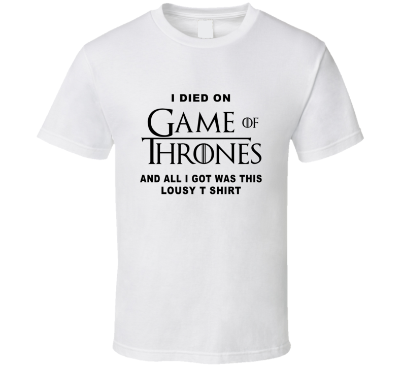 I Died On Game Of Thrones All I Got Was This Lousy T Shirt Fan T Shirt