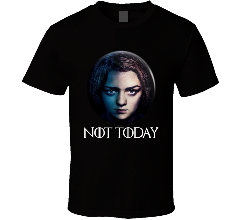 Arya Stark Not Today Got Tv Show Fan T Shirt Arya Stark Not Today Got Tv Show Fan T Shirt