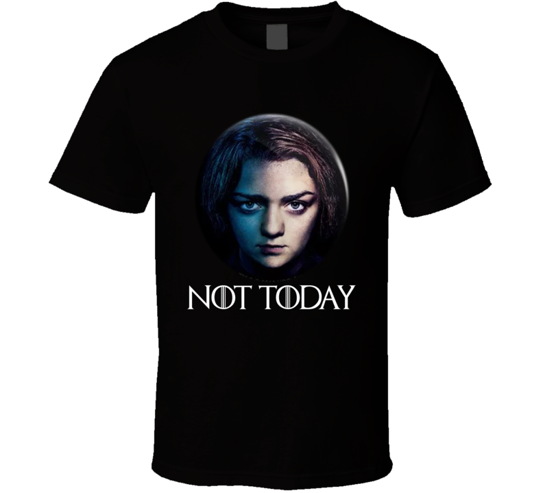 Arya Stark Not Today Got Tv Show Fan T Shirt