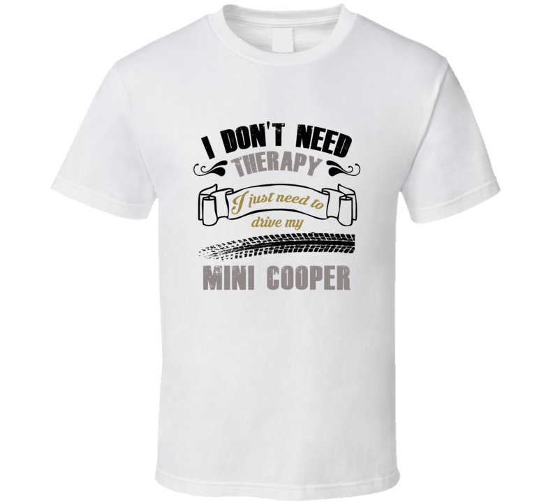 I Don't Need Therapy I Just Need To Drive My Mini Cooper T Shirt I Don't Need Therapy I Just Need To Drive My Mini Cooper T Shirt