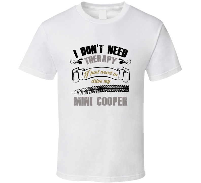 I Don't Need Therapy I Just Need To Drive My Mini Cooper T Shirt