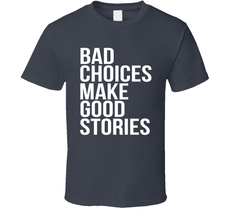 Bad Choices Make Good Stories Funny T Shirt