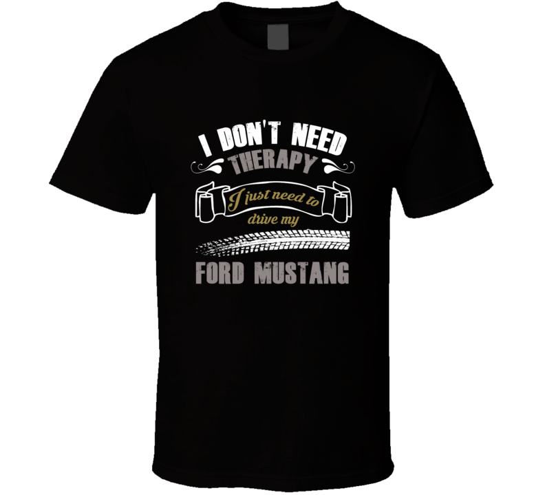 I Dont Need Therapy I Just Need To Drive My Ford Mustang Car Lovers T Shirt I Dont Need Therapy I Just Need To Drive My Ford Mustang Car Lovers T Shirt