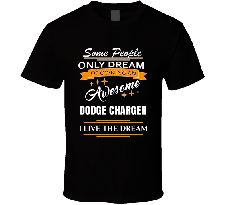 Dodge Charger Some People Dream I Live The Dream Car Lover T Shirt Dodge Charger Some People Dream I Live The Dream Car Lover T Shirt