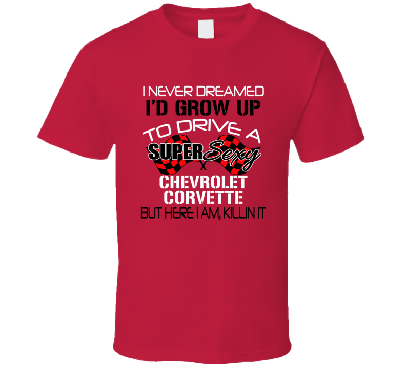 Chevrolet Corvette Never Dreamed Id Drive Im Killing It T Shirt